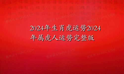 2024年生肖虎的运势 属虎人2024年运势完整版