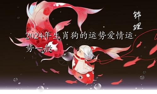 2024年生肖狗的运势 爱情运势一般般