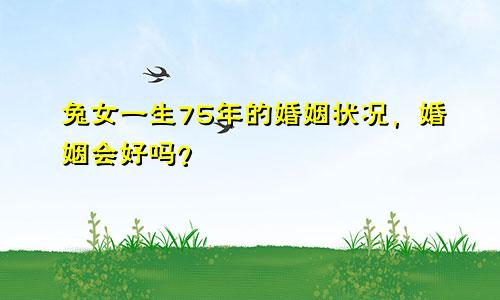 75年属兔女一生婚姻状况，姻缘会好吗