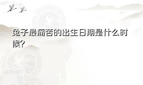 属兔最命苦出生日期是什么时候