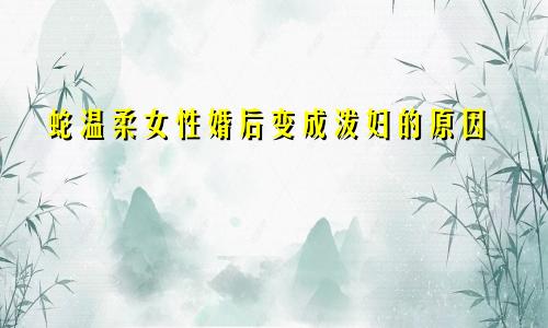 属蛇温柔女婚后变泼妇的原因