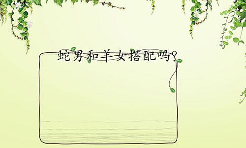 属蛇男人和属羊女人相配吗