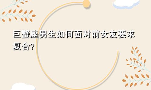 巨蟹座男生如何面对前女友要求复合?