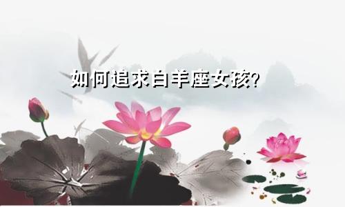 如何追求白羊座女孩？