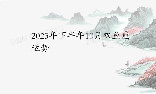 双鱼座2023年下半年10月运势
