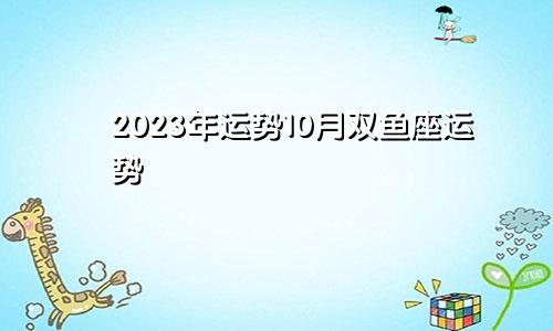 双鱼座运势2023年运势10月运势
