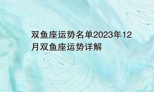 双鱼座运势名单 双鱼座运势2023年12月运势详解