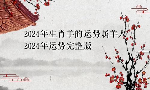 2024年生肖羊的运程 属羊人2024年运势完整版