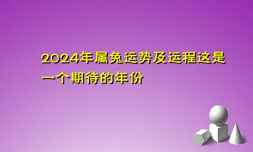 属兔2024年的运势及运程 是一个令人期待的年份