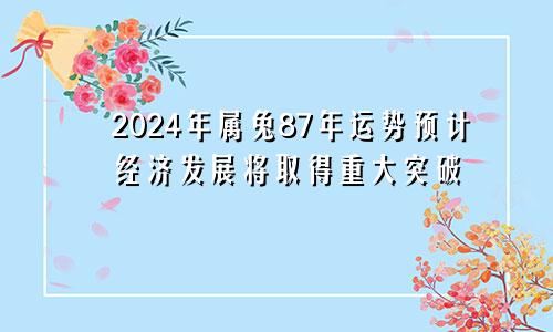 87年属兔2024年运势 有望实现经济发展的重大突破