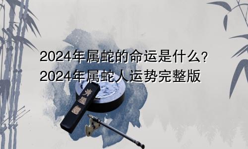 2024年属蛇是什么命 属蛇人2024年运势完整版