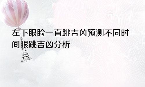 左下眼皮一直跳吉凶预测 不同时间眼跳吉凶分析