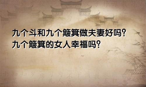九个斗和九个簸箕做夫妻好吗 九个簸箕的女人幸福吗