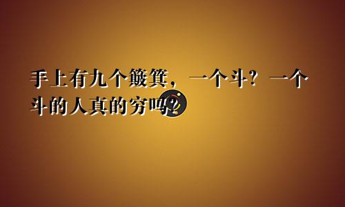 手上有9个簸箕1个斗的说法 一个斗的人真的穷吗