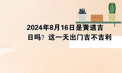 2024年8月16日是出行黄道吉日吗 这天出门吉不吉利