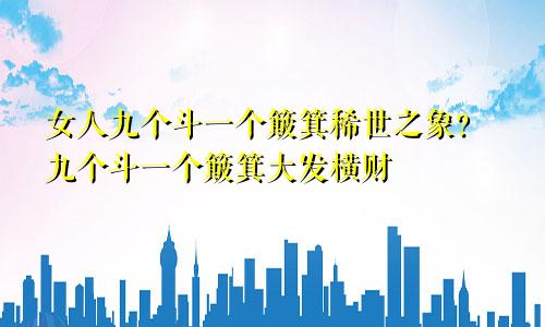 女人九个斗一个簸箕稀世之象 9个斗1个簸箕大发横财