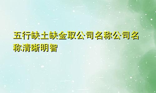 五行缺土缺金取公司名字 清晰明智的公司名称