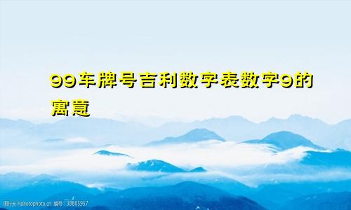 99车牌号码吉利数字表 数字9的寓意