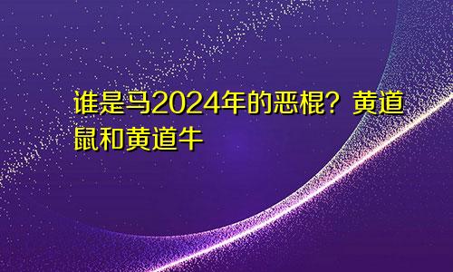 2024年马的小人是谁 生肖鼠和生肖牛