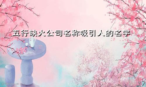 五行缺火公司名字 有吸引力的名字