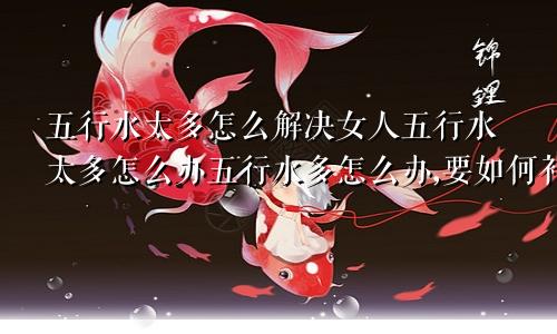 五行水太多怎么解决