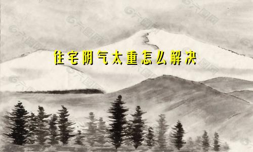 住宅阴气太重怎么解决