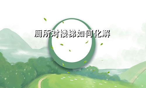 厕所对楼梯如何化解
