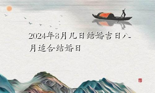 2024年8月几日结婚吉日 8月适合结婚日子