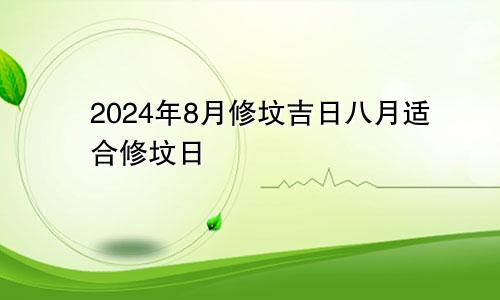 修坟吉日2024年8月 8月适合修坟日子