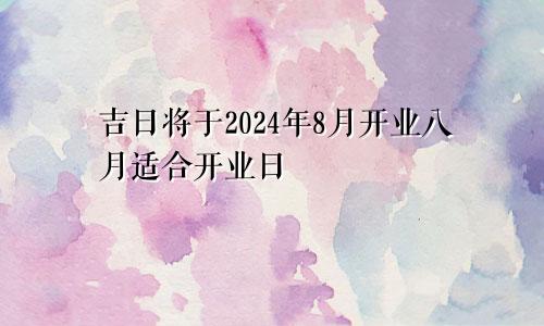 2024年8月开业吉日 8月适合开业日子