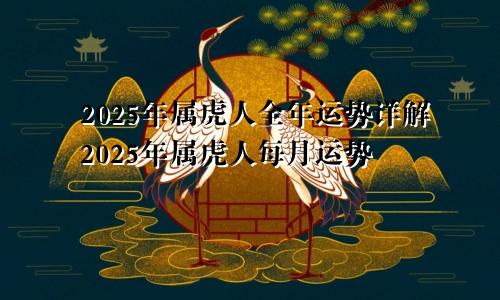 属虎人2025全年运势详解 属虎人2025年每月运势