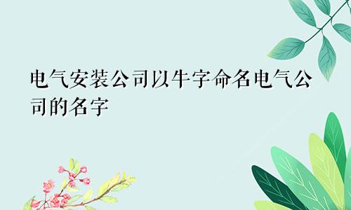 牛字起名电气安装公司 电气公司取名