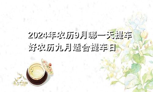2024年农历9月哪天提车好 农历9月适合提车日子