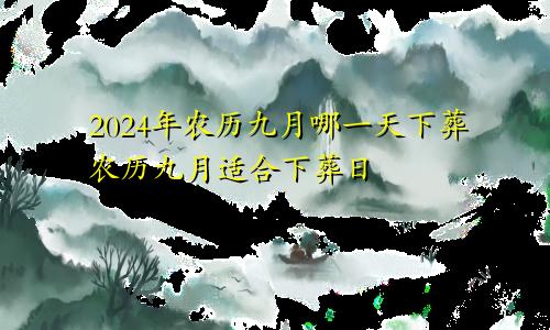 2024年农历9月哪天下葬好 农历9月适合下葬日子