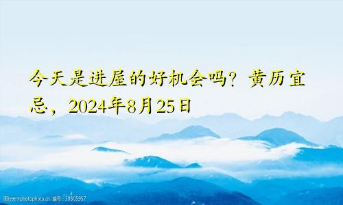 今天是入宅良机吗 2024年8月25日黄历宜忌
