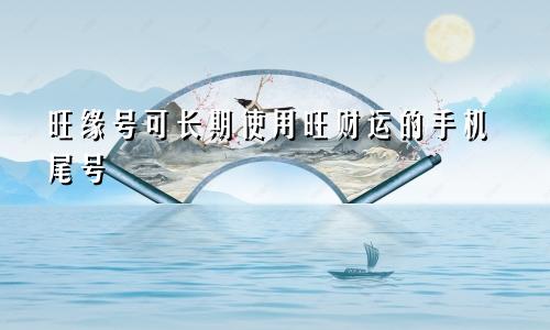 可长期使用的旺缘号码 旺财运的手机尾号