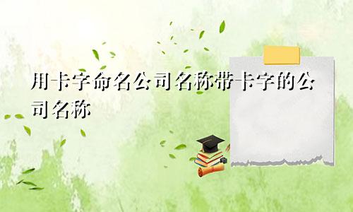 用卡字命名公司名称 带卡字的公司名称