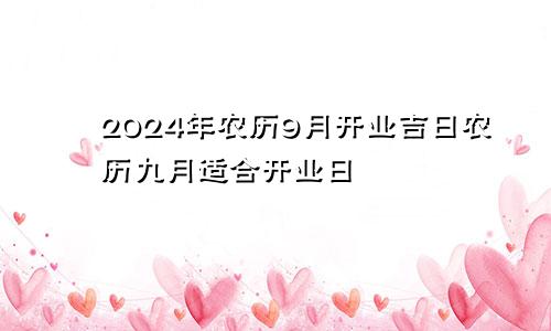 2024年农历9月开业吉日 农历九月适合开业日
